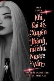 Khi Vai Ác Xuyên Thành Nữ Chủ Ngược Văn