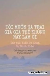 Tôi Muốn Gã Trai Già Gia Thế Khủng Này Làm Gì